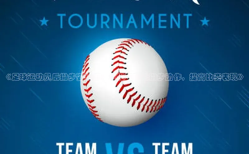 欧陆登录网址一径科技《足球运动员后撤步姿势图：掌握正确后撤步动作，提高比赛表现》