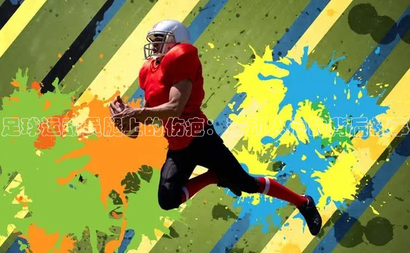 欧陆登录网址汉得信息足球运动员腿上的伤疤：激动人心的背后故事