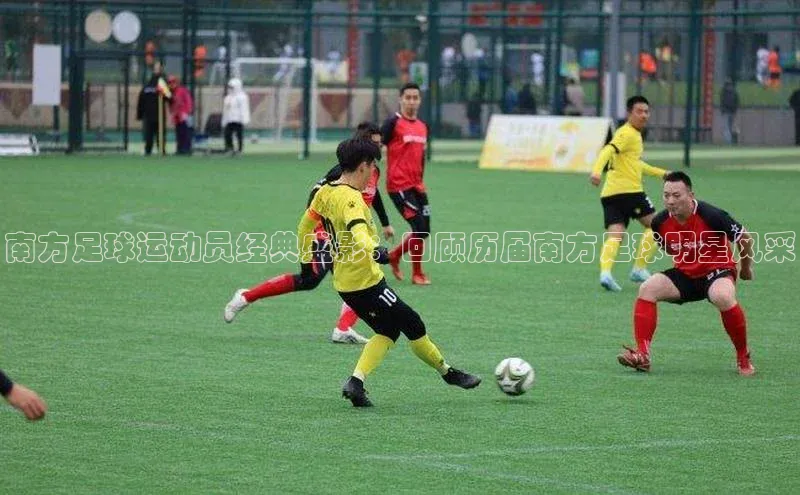 欧陆娱乐官网百度游戏开放平台南方足球运动员经典盛影：回顾历届南方足球明星风采