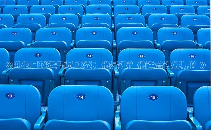 欧陆注册平台登录入口百度手机助手《职业足球运动员水壶：他是谁？他适合谁使用？》