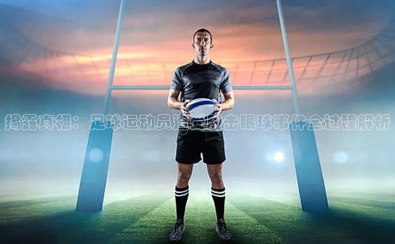 欧陆娱乐登录入口官网宇信科技揭露真相：足球运动员遭受肘击眼球事件全过程解析