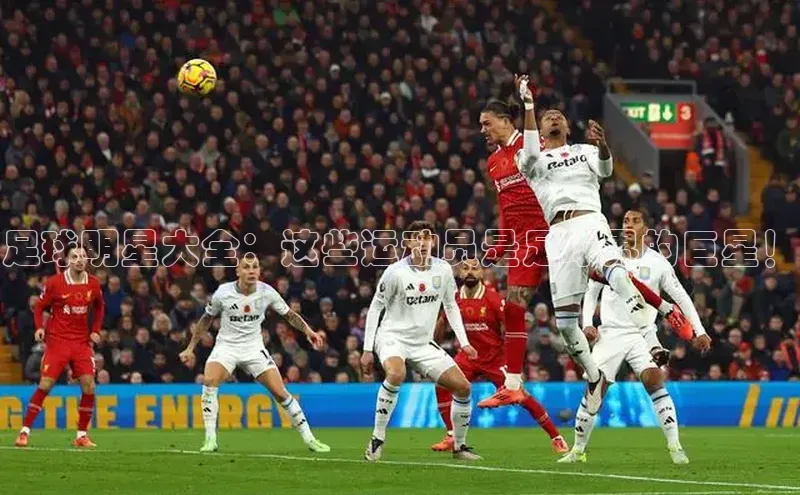 欧陆娱乐登录入口官网百度游戏足球明星大全：这些运动员是足球界的巨星！