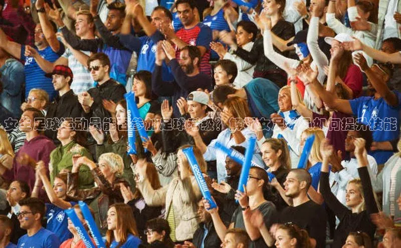 欧陆娱乐平台登录网易女生足球运动员能否参加足球考级？解析女足球员如何提升技能