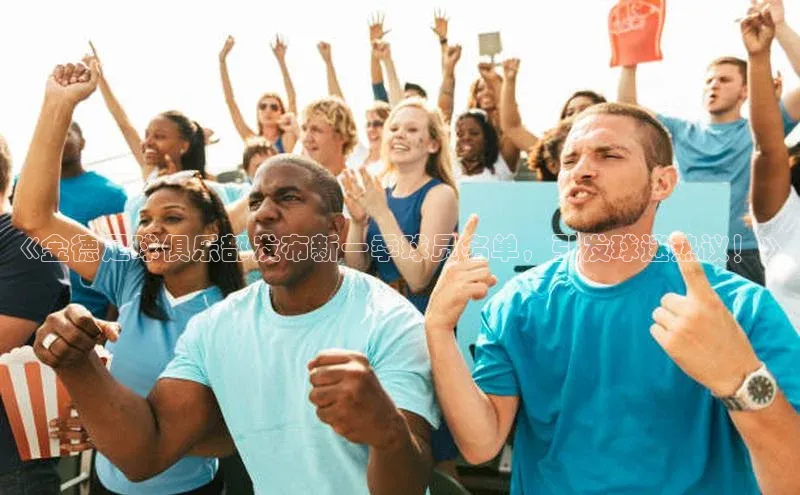 欧陆娱乐怎么注册账号普信公司《金德足球俱乐部发布新一季球员名单，引发球迷热议！》