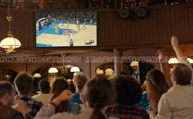 欧陆app登录猫眼解析美国足球比赛运动员薪资：从职业足球工资结构到顶级球员年薪排名