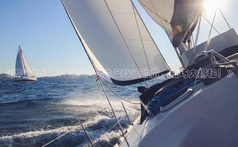 欧陆娱乐app下载百度百聘《揭秘如何成为跑进9秒的足球运动员，技巧大揭秘！》