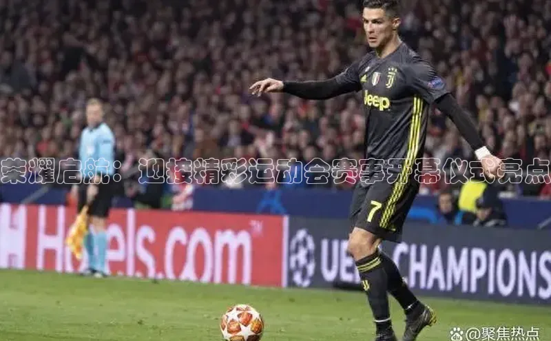 欧陆平台app下载光魔科技荣耀启航：迎接精彩运动会赛事开幕仪式亮点