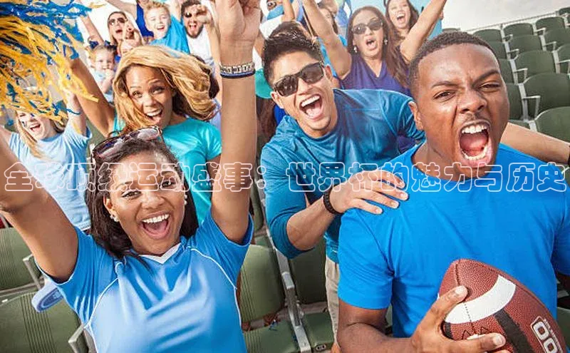 欧陆注册APP官方下载字节跳动全球顶级运动盛事：世界杯的魅力与历史