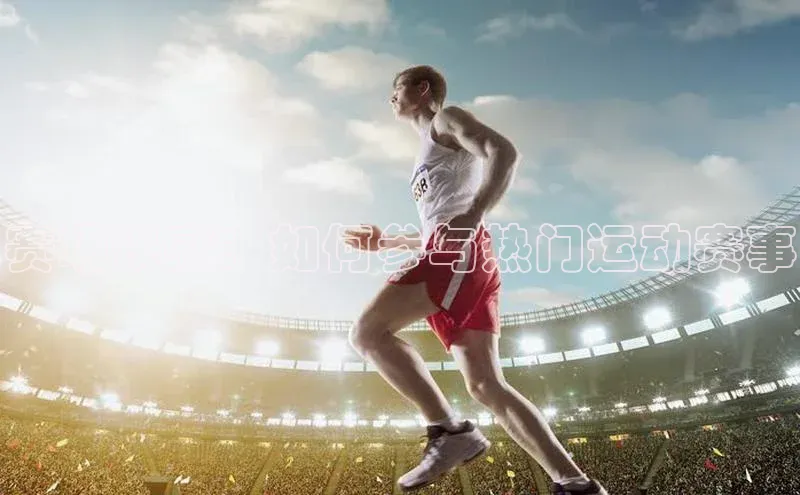 欧陆注册APP官方下载雷柏科技赛场快感：如何参与热门运动赛事