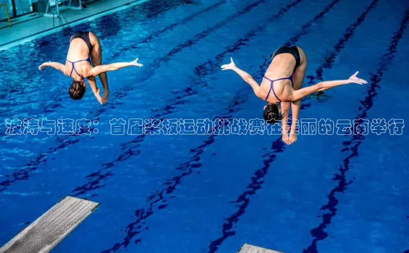 欧陆平台测速地址观星盘波涛与速度：首届桨板运动挑战赛在美丽的云南举行