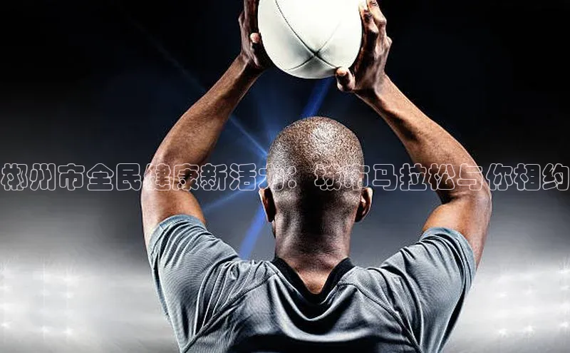 欧陆平台注册开户顺丰郴州市全民健康新活力：城市马拉松与你相约