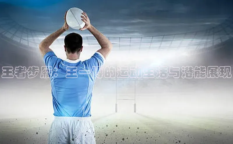 欧陆注册平台登录入口百度手机助手王者步履：王一博的运动生活与潜能展现