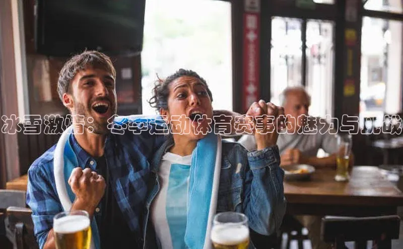 冰雪激情：冬季运动体育赛事的魅力与挑战