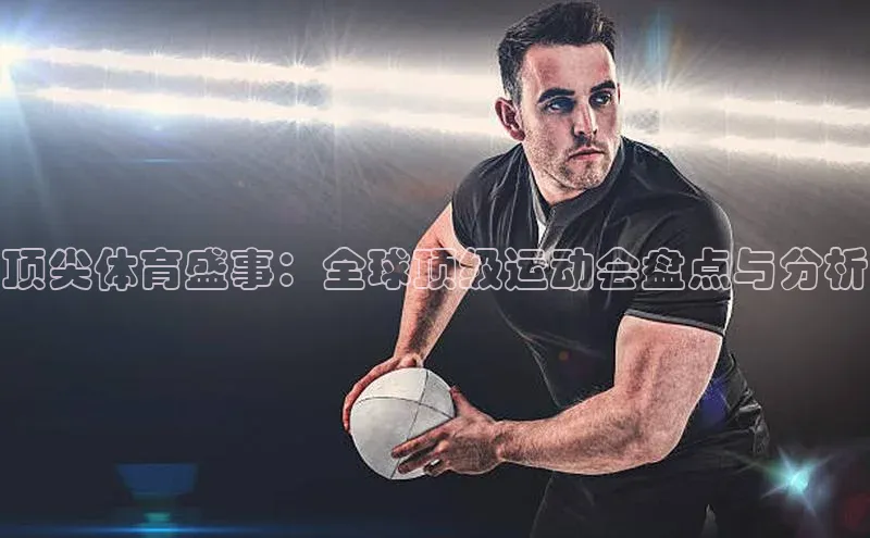顶尖体育盛事：全球顶级运动会盘点与分析