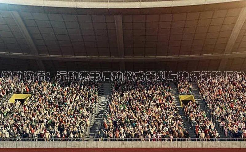 燃动激情：运动赛事启动仪式策划与执行策略探讨