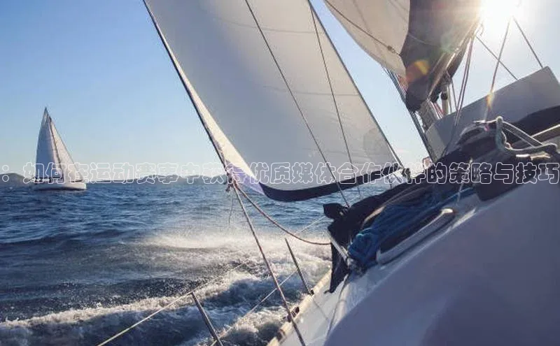 ：如何在运动赛事中获得优质媒体合作伙伴的策略与技巧