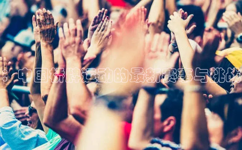 ：中国桥牌运动的最新赛事与挑战