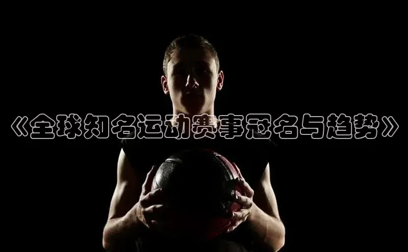 《全球知名运动赛事冠名与趋势》