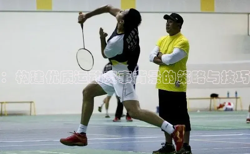 ：构建优质运动赛事背景的策略与技巧