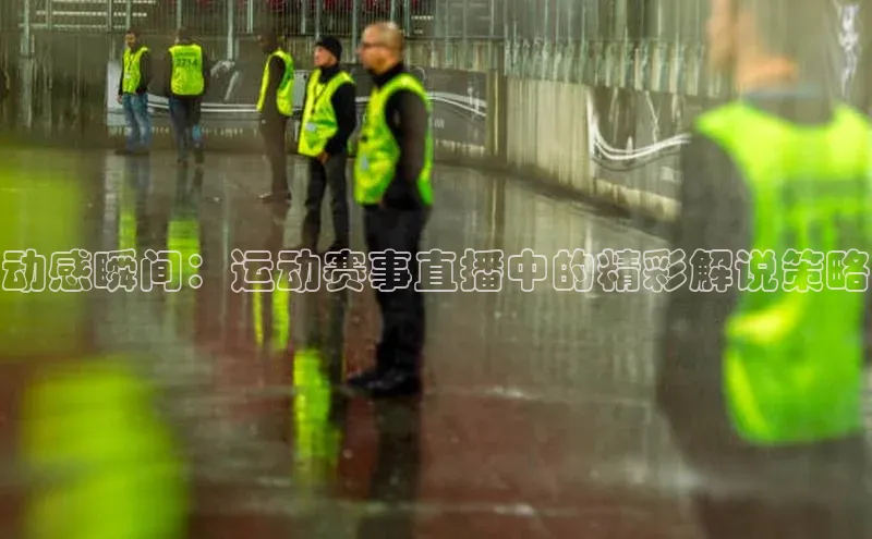 动感瞬间：运动赛事直播中的精彩解说策略