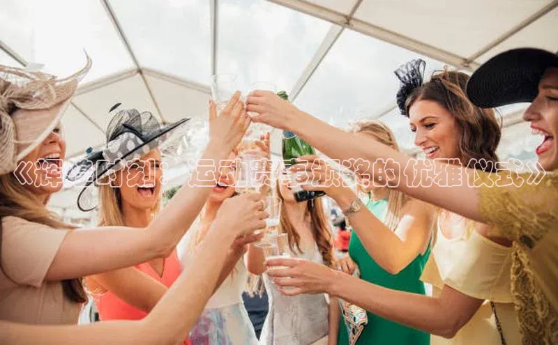 《辉煌时刻：运动赛事颁奖的优雅仪式》