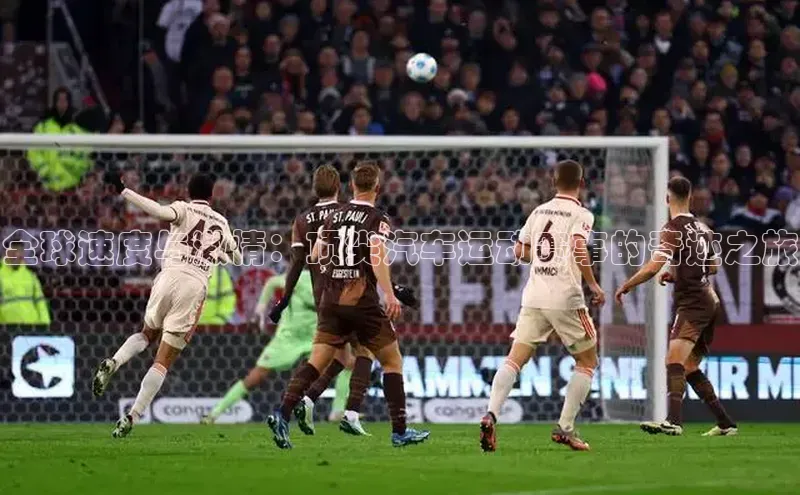 全球速度与激情：顶尖汽车运动赛事的奇迹之旅