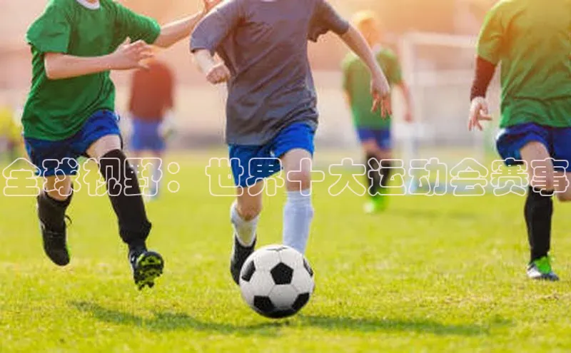 全球视野：世界十大运动会赛事