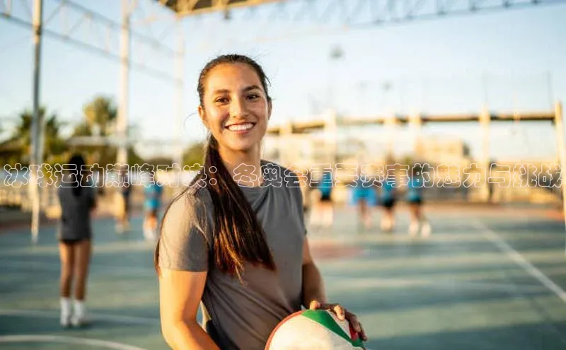 冰球运动巅峰对决：冬奥会重要赛事的魅力与挑战