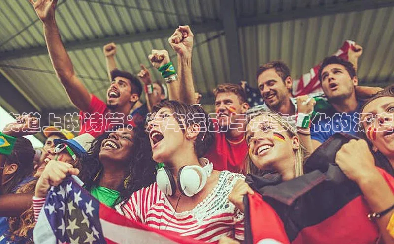 赛道上的诗篇：汽车运动与赛事文化的深度