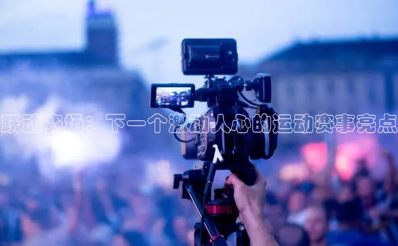 跃动赛场：下一个激动人心的运动赛事亮点