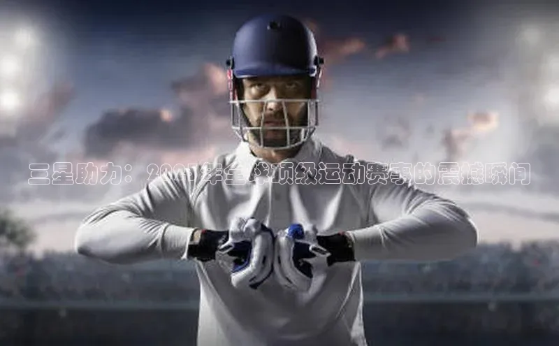 三星助力：2023年全球顶级运动赛事的震撼瞬间