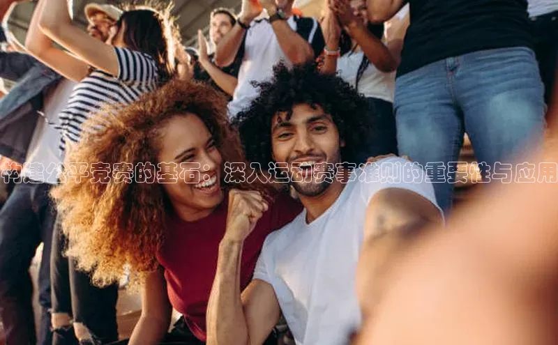 构建公平竞赛的基石：深入运动赛事准则的重要性与应用