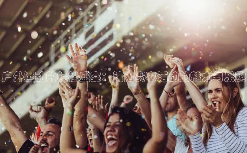 户外运动的轻松盛宴：清闲赛事活动的魅力与乐趣