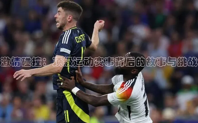 激情碰撞：顶级运动赛事背后的故事与挑战