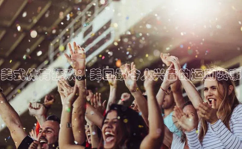 美式体育狂欢：美国最令人兴奋的运动赛事