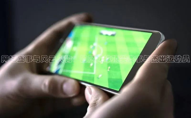 网坛盛事与风云人物：回顾网球顶尖赛事与杰出运动员