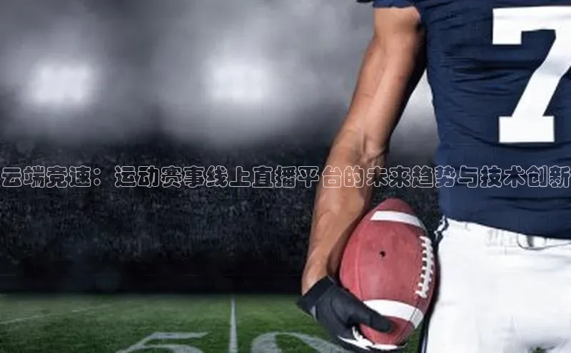 云端竞速：运动赛事线上直播平台的未来趋势与技术创新