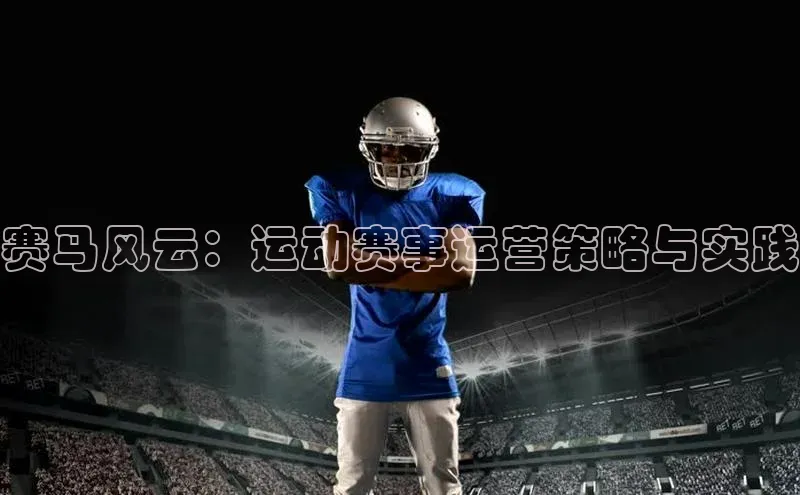 赛马风云：运动赛事运营策略与实践