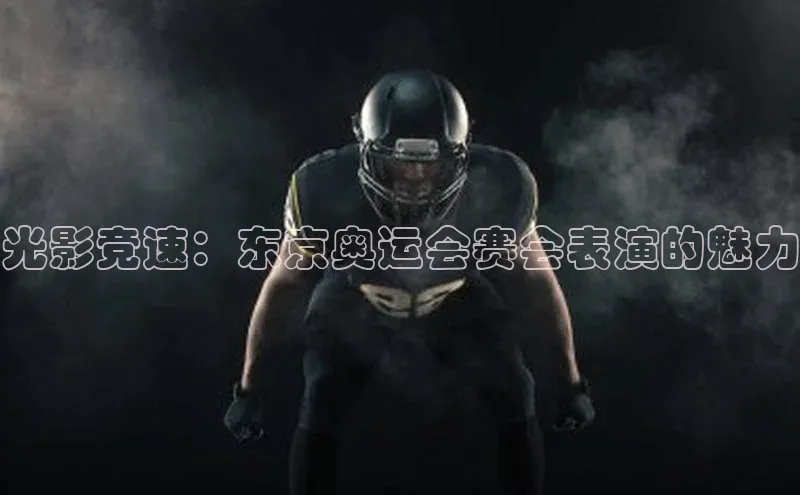 光影竞速：东京奥运会赛会表演的魅力