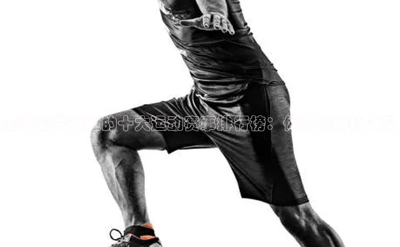 全球最受欢迎的十大运动赛事排行榜：体育精神的力量