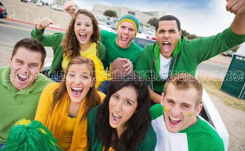 全球顶尖运动会：从奥运会到世界杯的多样性竞赛