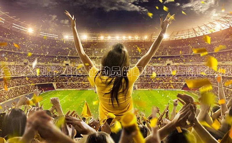 全运会荣耀之路：运动员的卓越挑战与精彩表现