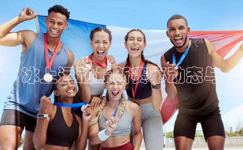 冰上运动最新赛事动态与