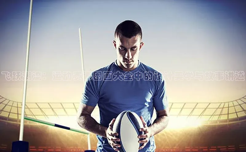 飞跃潮流：运动赛事图画大全中的设计美学与故事讲述