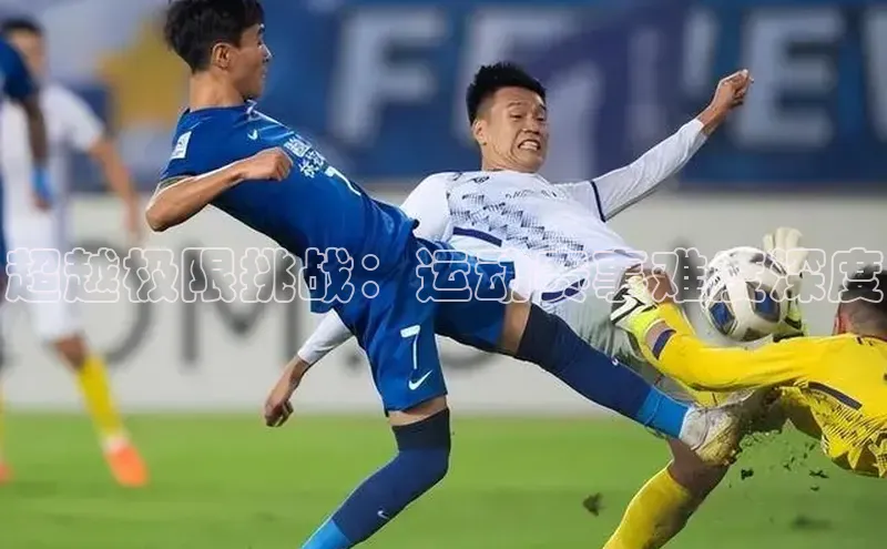 超越极限挑战：运动赛事难度深度