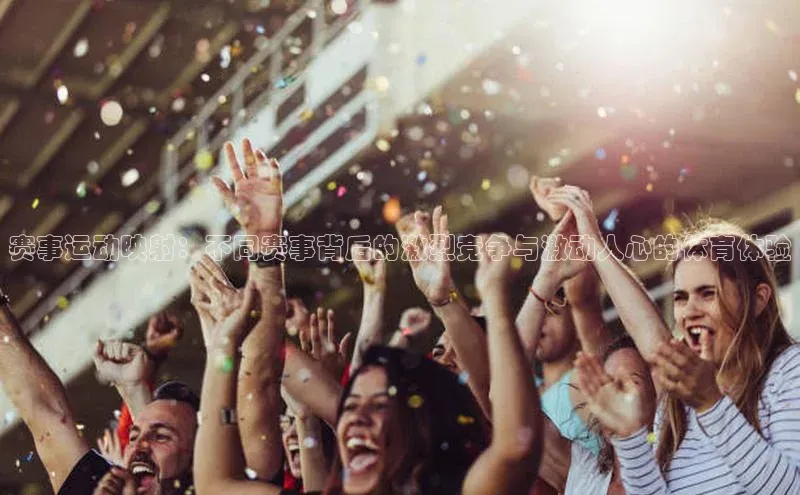 赛事运动映射：不同赛事背后的激烈竞争与激动人心的体育体验