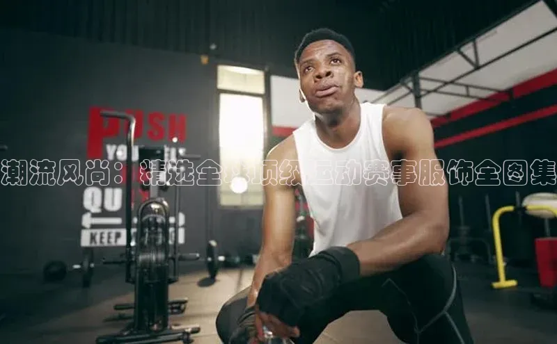 潮流风尚：精选全球顶级运动赛事服饰全图集