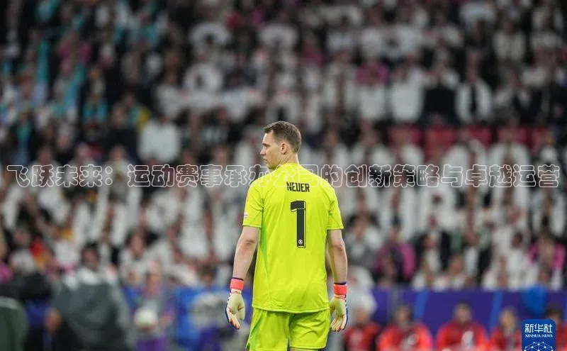 飞跃未来：运动赛事承办公司的创新策略与卓越运营