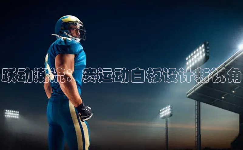 跃动潮流：赛运动白板设计新视角