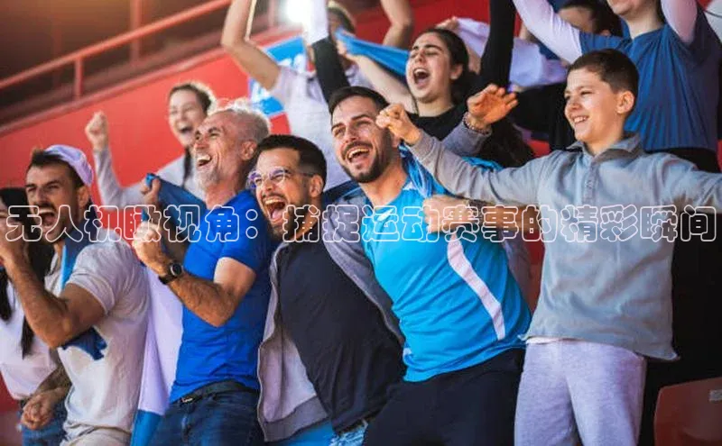 无人机瞰视角：捕捉运动赛事的精彩瞬间